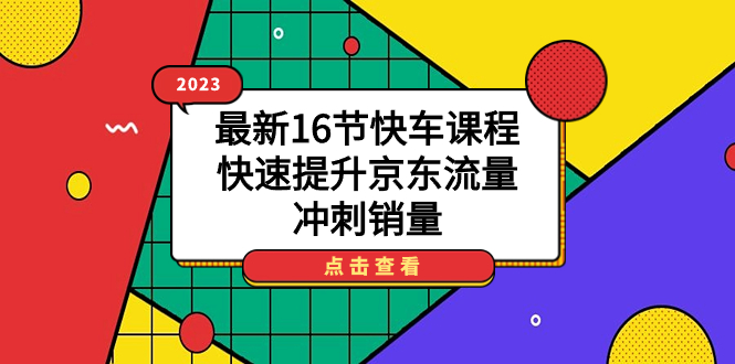 2023最新16节快车课程，快速提升京东流量，冲刺销量-羽哥创业课堂