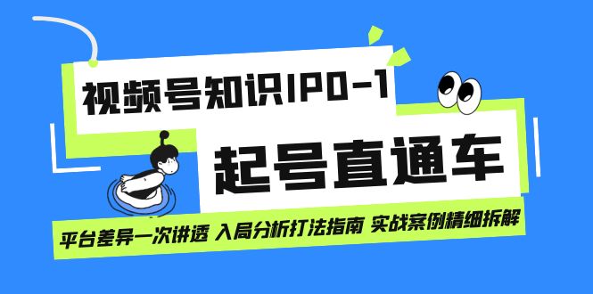 视频号知识IP0-1起号直通车 平台差异一次讲透 入局分析打法指南 实战案例-羽哥创业课堂