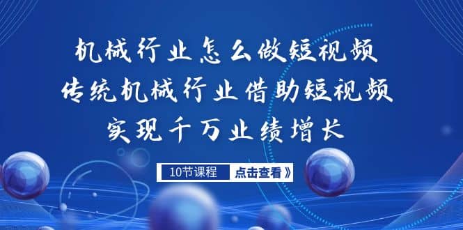 机械行业怎么做短视频，传统机械行业借助短视频实现千万业绩增长-羽哥创业课堂