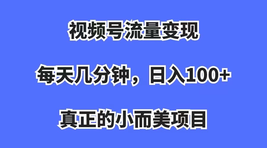 视频号流量变现，每天几分钟，收入100 ，真正的小而美项目-羽哥创业课堂