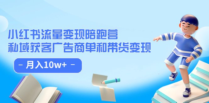 小红书流量·变现陪跑营：私域获客广告商单和带货变现 月入10w-羽哥创业课堂