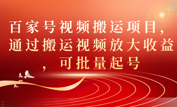 百家号视频搬运项目，通过搬运视频放大收益，可批量起号-羽哥创业课堂