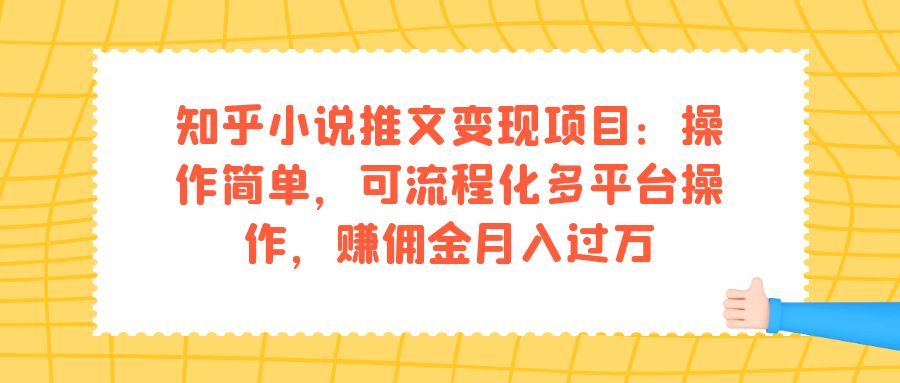 知乎小说推文变现项目：操作简单，可流程化多平台操作，赚佣金月入过万-羽哥创业课堂