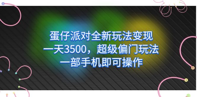 蛋仔派对全新玩法变现，一天3500，超级偏门玩法，一部手机即可操作-羽哥创业课堂