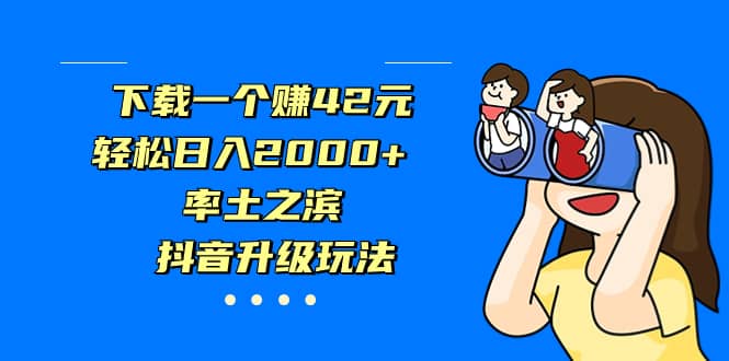 下载一个赚42元，轻松日入2000 ，率土之滨，抖音升级玩法-羽哥创业课堂