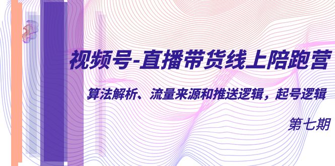 视频号-直播带货线上陪跑营第7期：算法解析、流量来源和推送逻辑，起号逻辑-羽哥创业课堂