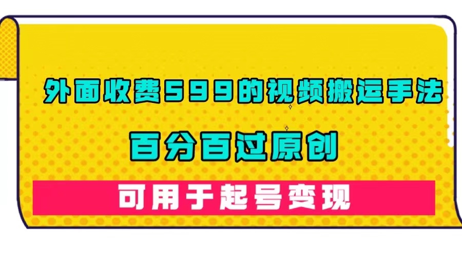 外面收费599的视频搬运手法，百分百过原创，可用起号变现-羽哥创业课堂