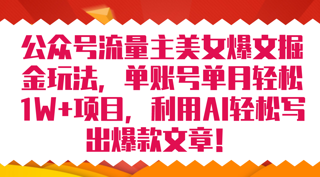 公众号流量主美女爆文掘金玩法 单账号单月轻松8000 利用AI轻松写出爆款文章-羽哥创业课堂