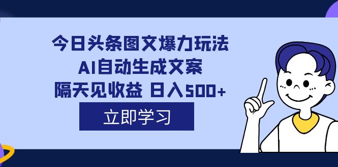 外面收费1980的今日头条图文爆力玩法,AI自*生成文案，隔天见收益 日入500-羽哥创业课堂