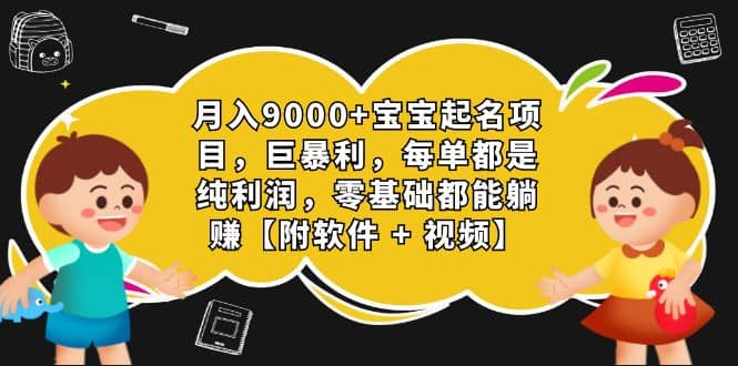 月入9000 宝宝起名项目，巨暴利 每单都是纯利润，0基础躺赚【附软件 视频】-羽哥创业课堂