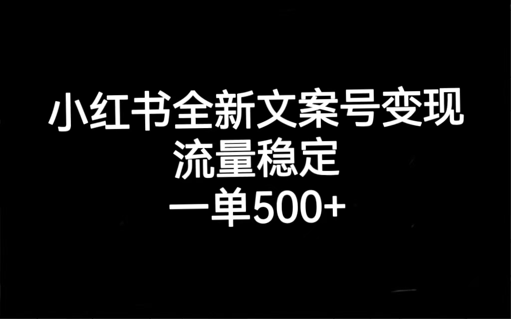 小红书全新文案号变现，流量稳定，一单收入500-羽哥创业课堂