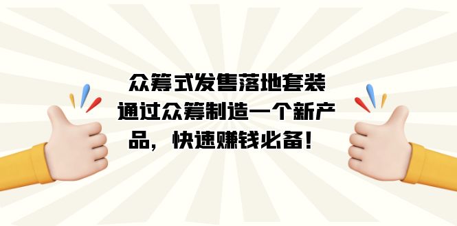 众筹式·发售落地套装:通过众筹制造一个新产品,快速赚钱必备!-羽哥创业课堂