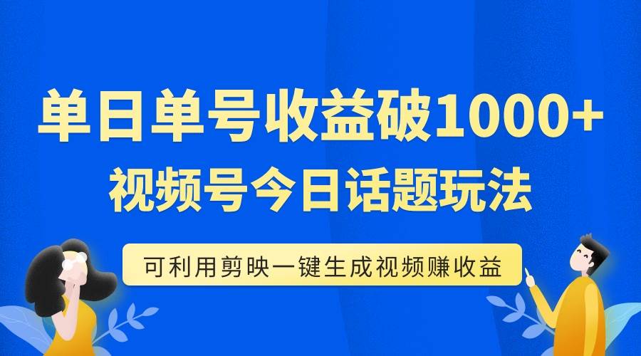 单号单日收益1000 ，视频号今日话题玩法，剪映一键生成视频-羽哥创业课堂