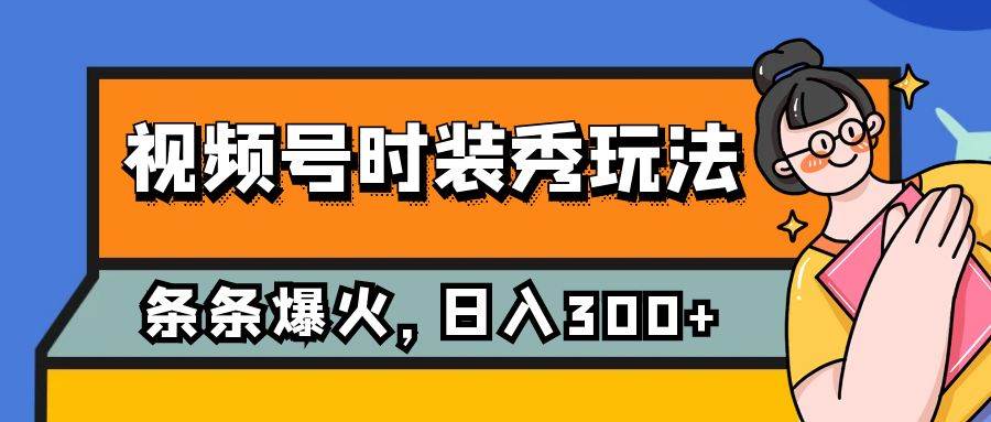 视频号时装秀玩法，条条流量2W ，保姆级教学，每天5分钟收入300-羽哥创业课堂