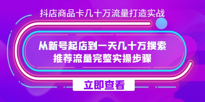 抖店-商品卡几十万流量打造实战，从新号起店到一天几十万搜索、推荐流量-羽哥创业课堂