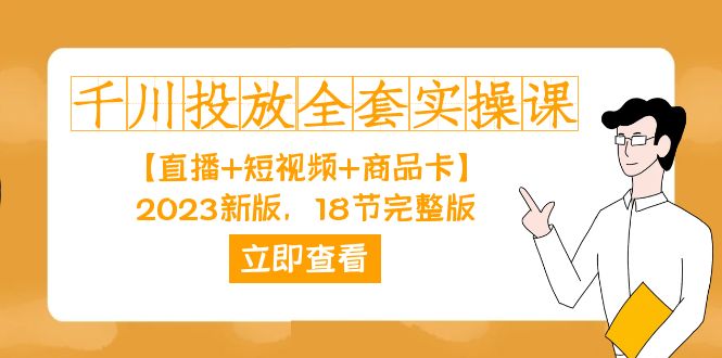 千川投放-全套实操课【直播 短视频 商品卡】2023新版，18节完整版！-羽哥创业课堂