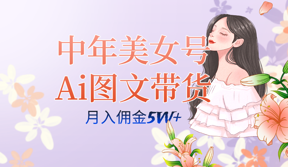 中年美女号ai图文带货3.0玩法，单号月入五位数，可多账号矩阵，全AI创作-羽哥创业课堂