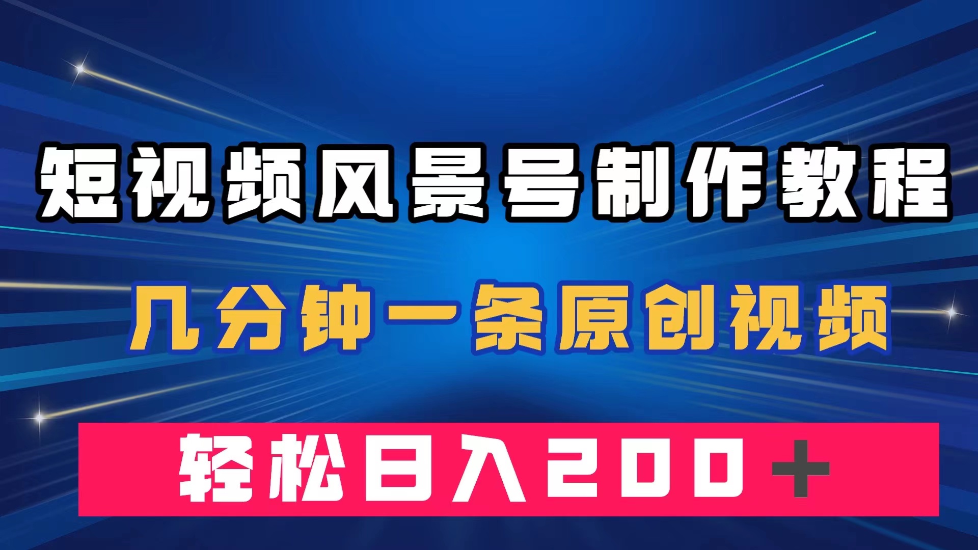 短视频风景号制作教程，几分钟一条原创视频，轻松日入200＋-羽哥创业课堂