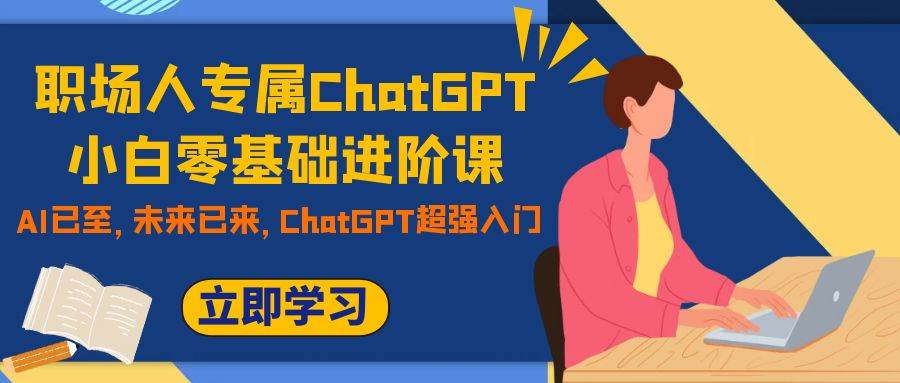 职场人专属ChatGPT小白零基础进阶课，AI已至，未来已来，ChatGPT超强入门-羽哥创业课堂
