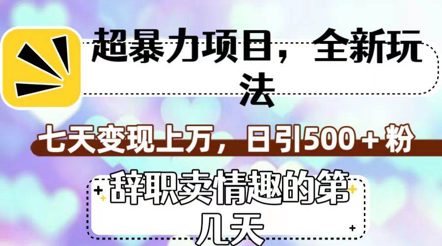 超暴利项目，全新玩法（辞职卖情趣的第几天），七天变现上万，日引500 粉-羽哥创业课堂