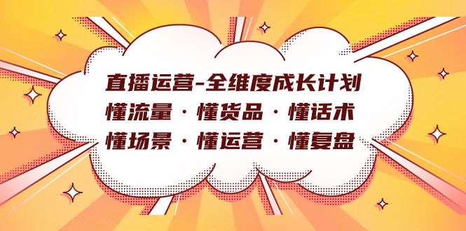 直播运营-全维度成长计划 懂流量·懂货品·懂话术·懂场景·懂运营·懂复盘-羽哥创业课堂