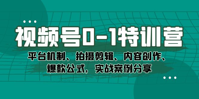 视频号0-1特训营：平台机制、拍摄剪辑、内容创作、爆款公式，实战案例分享-羽哥创业课堂