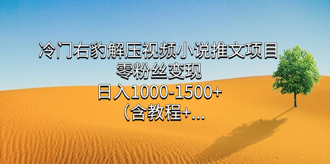 冷门右豹解压视频小说推文项目，零粉丝变现，日入1000-1500 （含教程）-羽哥创业课堂