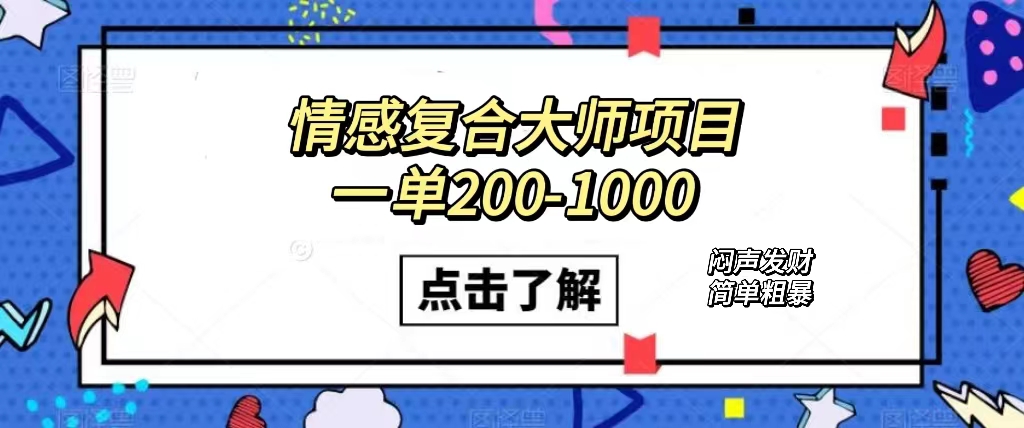 情感复合大师项目，一单200-1000，闷声发财的小生意！简单粗暴（附资料）-羽哥创业课堂