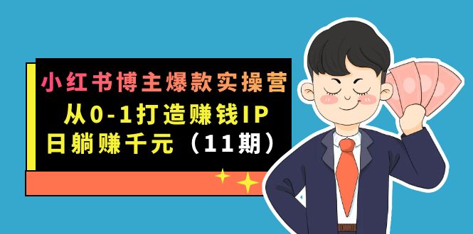 小红书博主爆款实操营·第11期：从0-1打造赚钱IP，日躺赚千元，9月完结新课-羽哥创业课堂