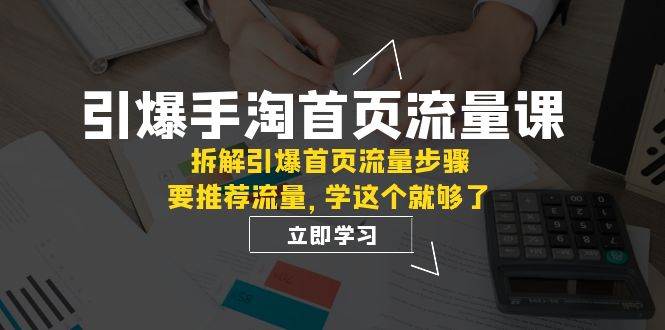 引爆-手淘首页流量课：拆解引爆首页流量步骤，要推荐流量，学这个就够了-羽哥创业课堂