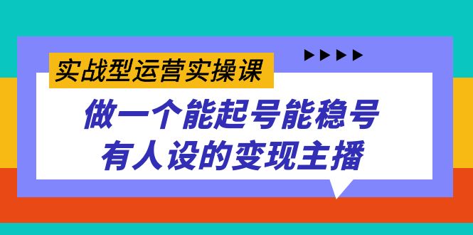 实战型运营实操课，做一个能起号能稳号有人设的变现主播-羽哥创业课堂