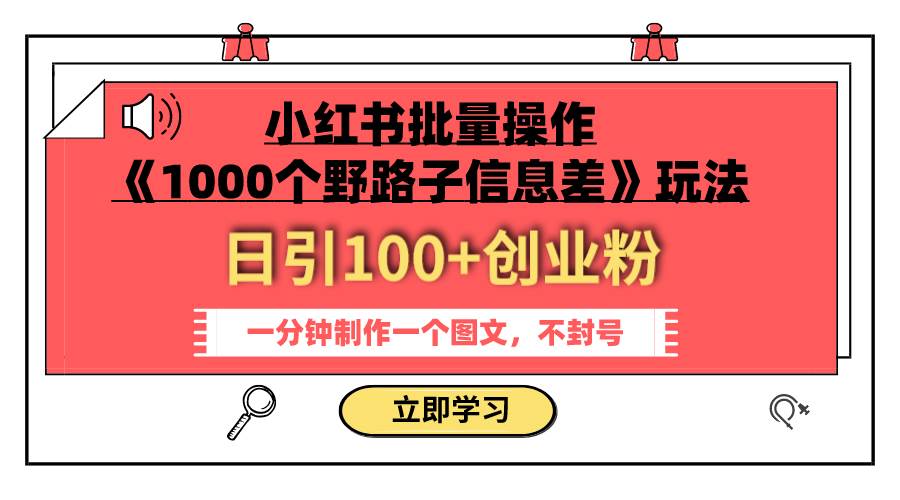 小红书批量操作《1000个野路子信息差》玩法，日引100创业粉-羽哥创业课堂