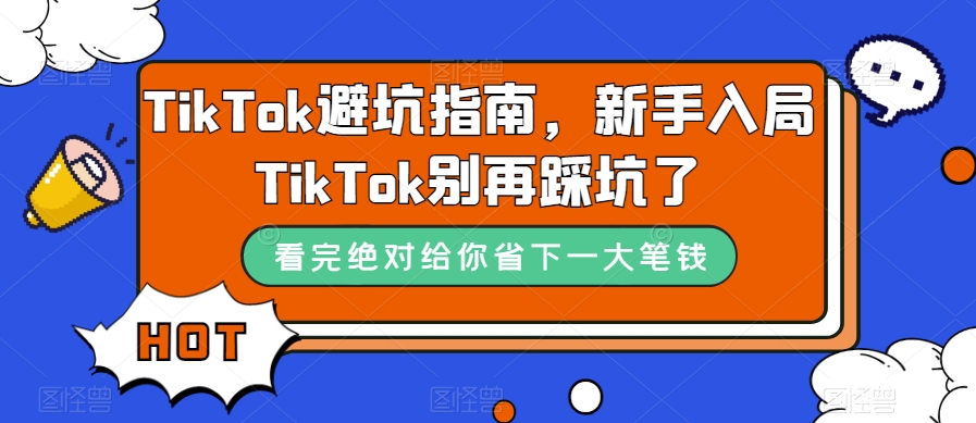 TikTok·避坑指南，新手入局Tk别再踩坑了（10节课）-羽哥创业课堂