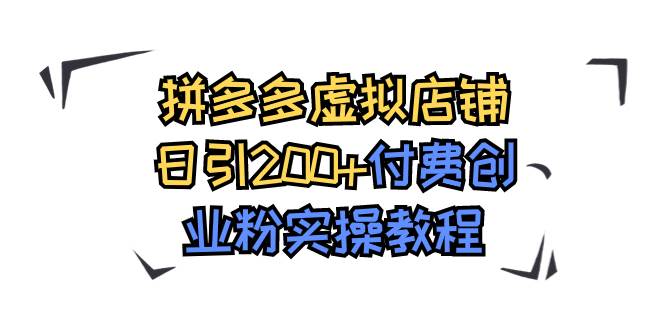 拼多多虚拟店铺日引200 付费创业粉实操教程-羽哥创业课堂