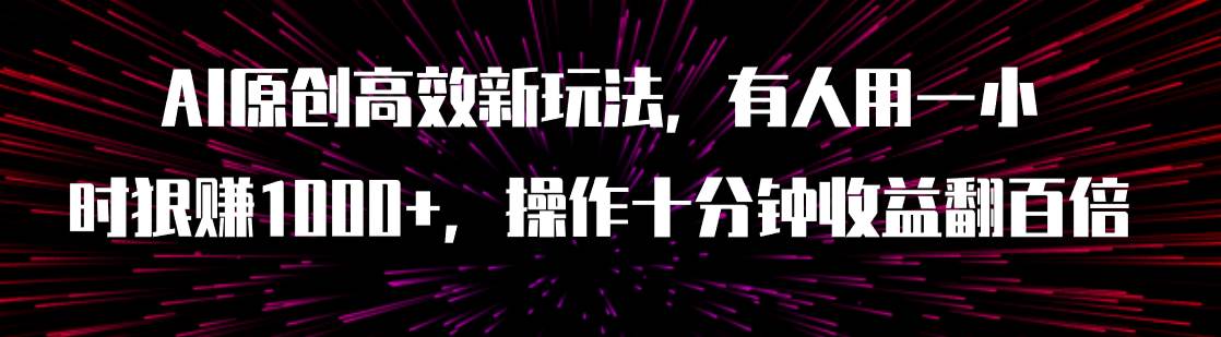 AI原创高效新玩法，有人用一小时狠赚1000 操作十分钟收益翻百倍（附软件）-羽哥创业课堂