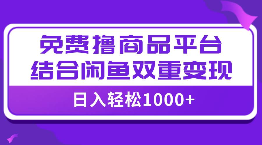 【全网首发】日入1000＋免费撸商品平台 闲鱼双平台硬核变现，小白轻松上手-羽哥创业课堂