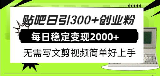 贴吧日引300 创业粉日稳定2000 收益无需写文剪视频简单好上手！-羽哥创业课堂