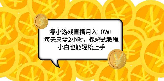 靠小游戏直播月入10W ，每天只需2小时，保姆式教程，小白也能轻松上手-羽哥创业课堂