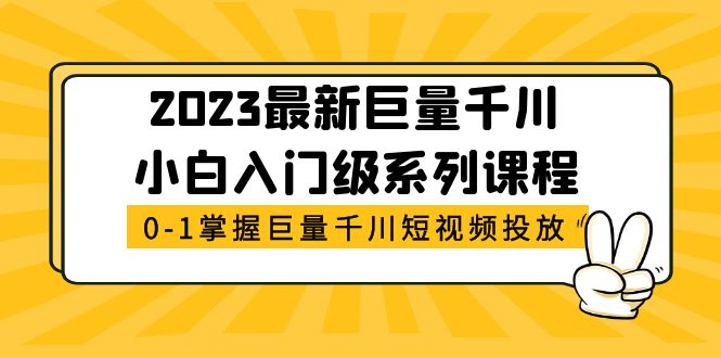 2023最新巨量千川小白入门级系列课程，从0-1掌握巨量千川短视频投放-羽哥创业课堂