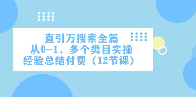 直引万·搜索全篇，从0-1，多个类目实操经验总结付费（12节课）-羽哥创业课堂