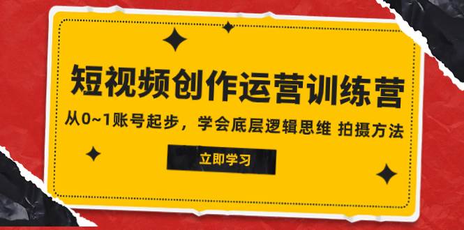 2023短视频创作运营训练营，从0~1账号起步，学会底层逻辑思维 拍摄方法-羽哥创业课堂