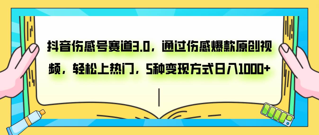 抖音伤感号赛道3.0，通过伤感爆款原创视频，轻松上热门，5种变现日入1000-羽哥创业课堂