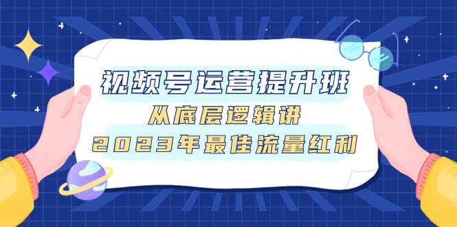 视频号运营提升班，从底层逻辑讲，2023年最佳流量红利-羽哥创业课堂