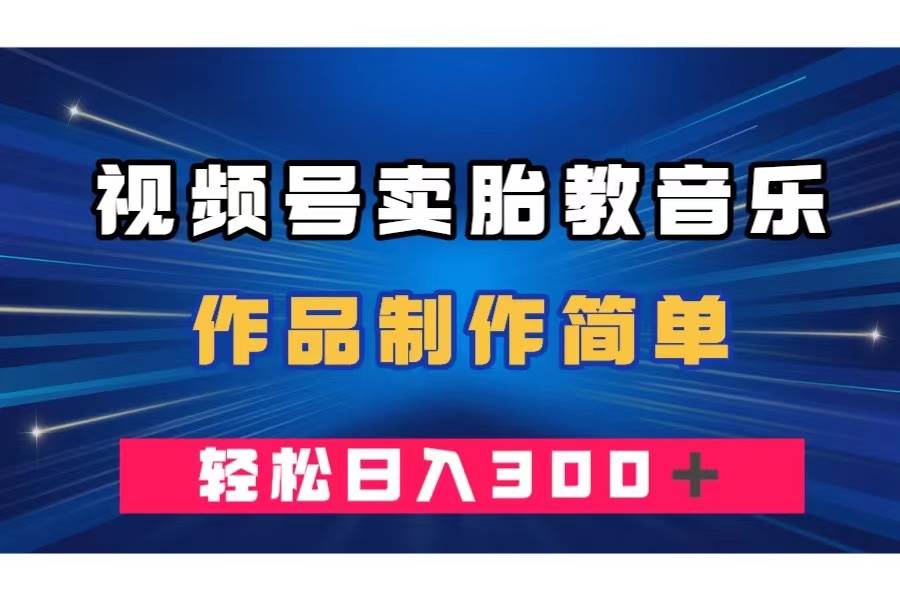 视频号卖胎教音乐，作品制作简单，一单49，轻松日入300＋-羽哥创业课堂