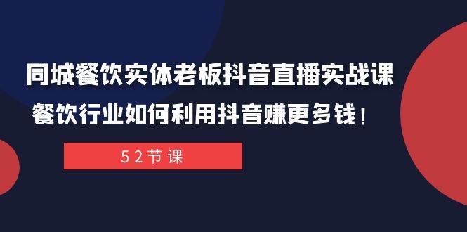 同城餐饮实体老板抖音直播实战课：餐饮行业如何利用抖音赚更多钱！-羽哥创业课堂