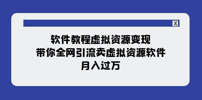 软件教程虚拟资源变现：带你全网引流卖虚拟资源软件，月入过万（11节课）-羽哥创业课堂