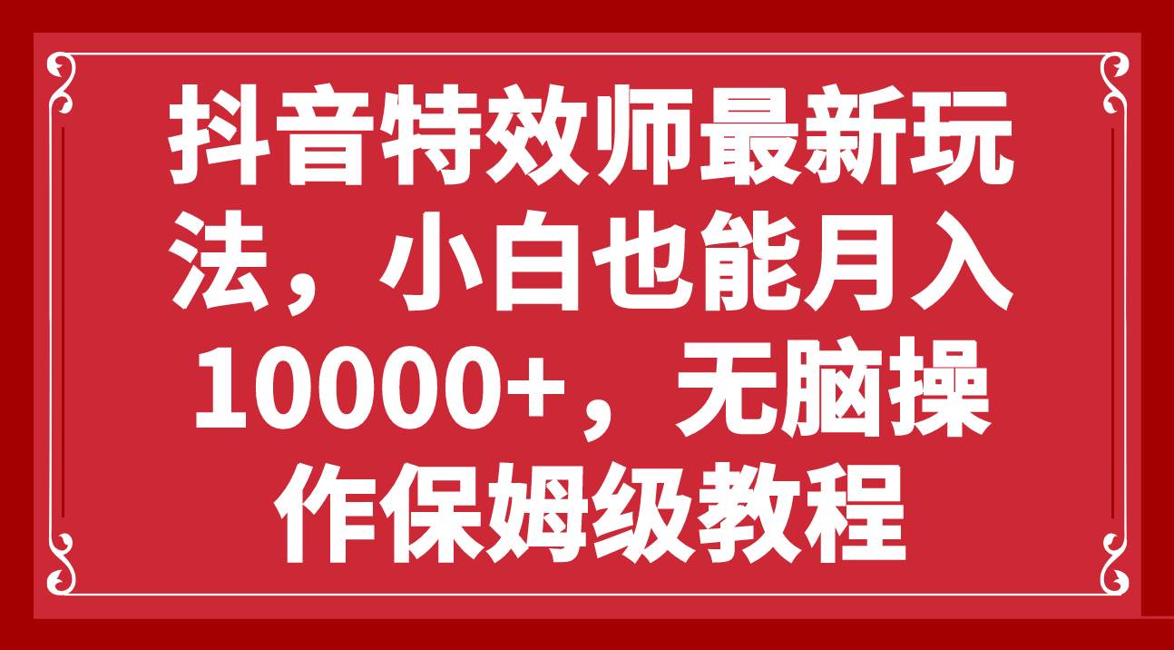 抖音特效师最新玩法，小白也能月入10000 ，无脑操作保姆级教程-羽哥创业课堂