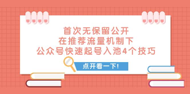 某付费文章 首次无保留公开 在推荐流量机制下 公众号快速起号入池的4个技巧-羽哥创业课堂