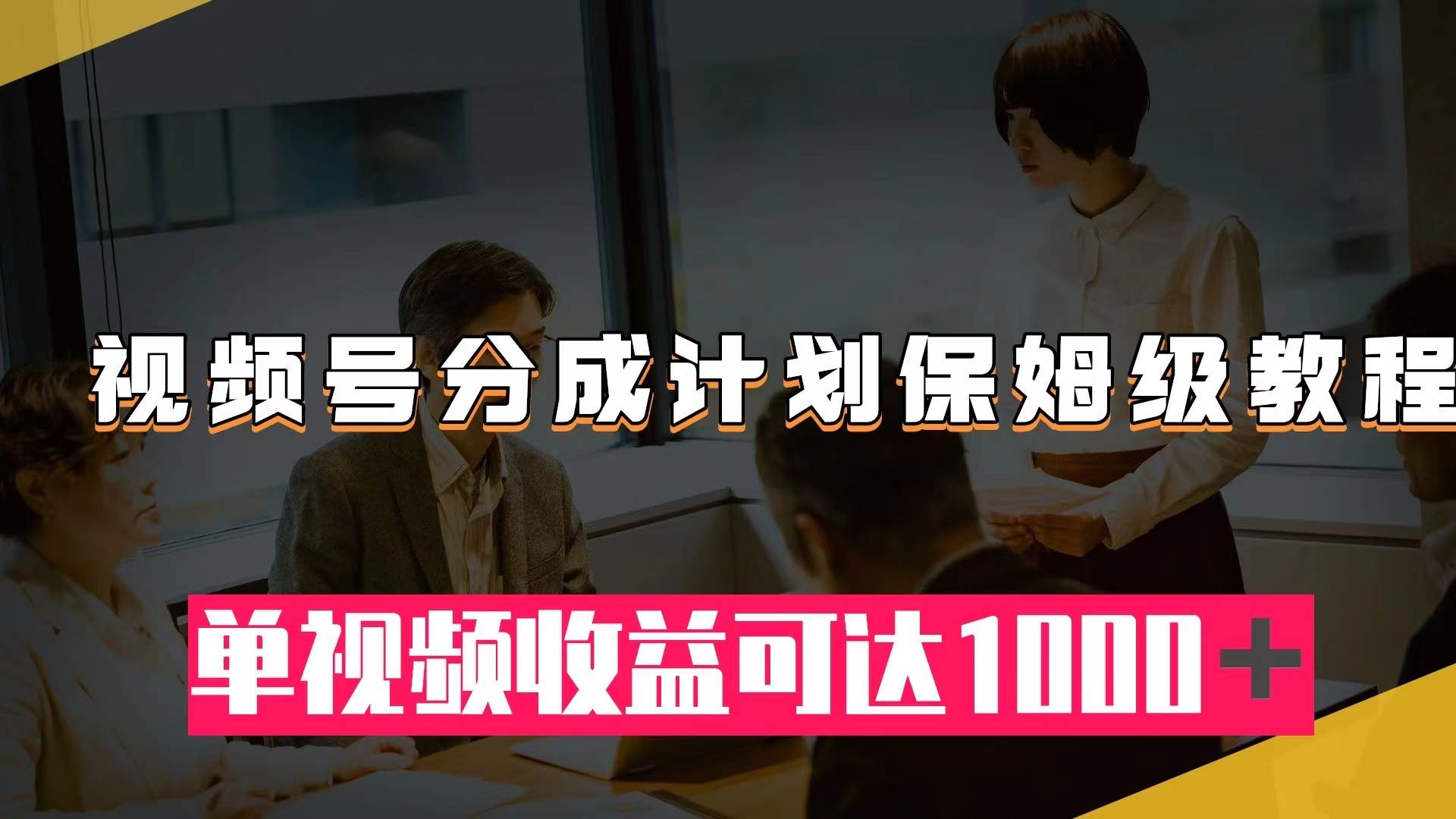 视频号分成计划保姆级教程：从开通收益到作品制作，单视频收益可达1000＋-羽哥创业课堂