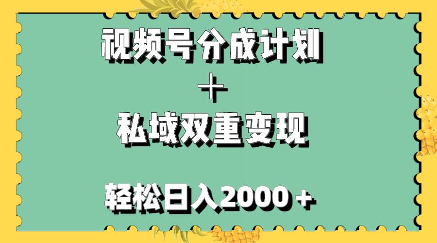 视频号分成计划＋私域双重变现，轻松日入1000＋，无任何门槛，小白轻松上手-羽哥创业课堂